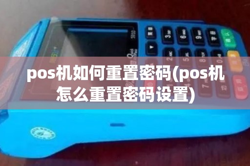 pos机如何重置密码(pos机怎么重置密码设置)