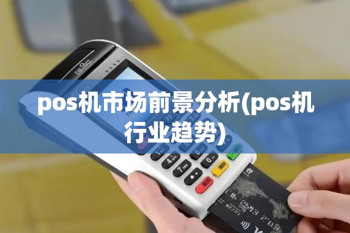 pos机市场前景分析(pos机行业趋势)