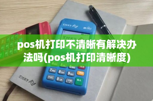 pos机打印不清晰有解决办法吗(pos机打印清晰度)