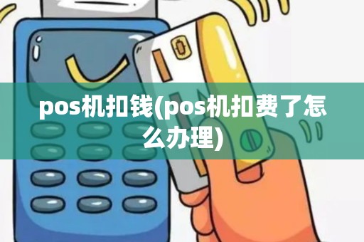 pos机扣钱(pos机扣费了怎么办理)