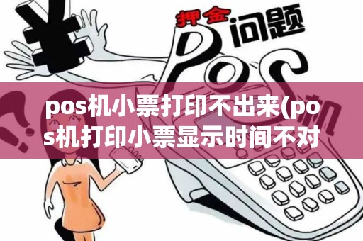 pos机小票打印不出来(pos机打印小票显示时间不对)