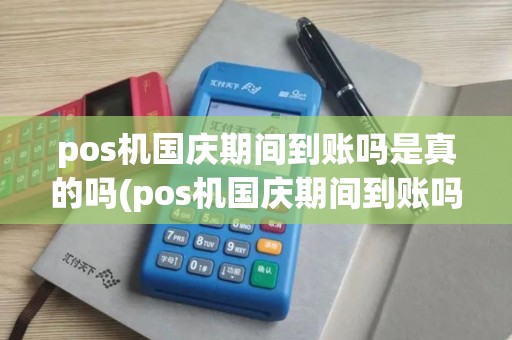 pos机国庆期间到账吗是真的吗(pos机国庆期间到账吗)