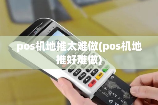 pos机地推太难做(pos机地推好难做)