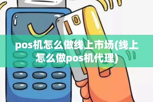 pos机怎么做线上市场(线上怎么做pos机代理)
