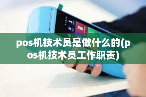 pos机技术员是做什么的(pos机技术员工作职责)