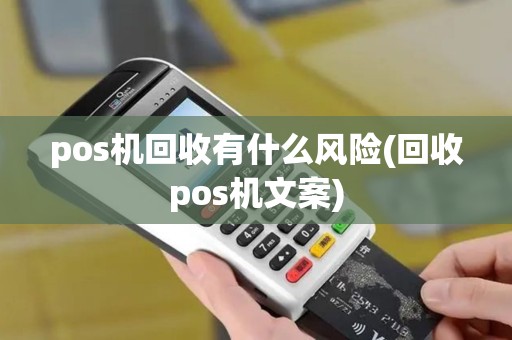 pos机回收有什么风险(回收pos机文案)