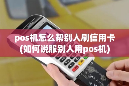 pos机怎么帮别人刷信用卡(如何说服别人用pos机)