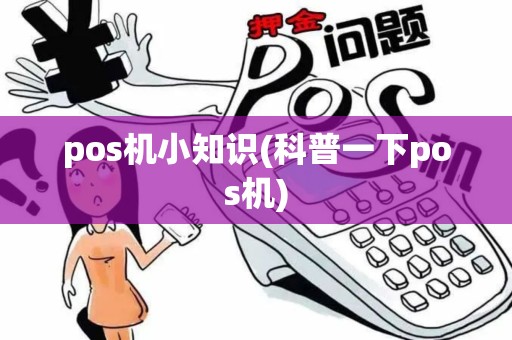 pos机小知识(科普一下pos机)