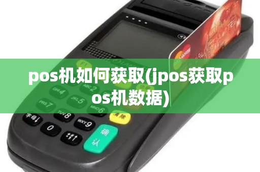 pos机如何获取(jpos获取pos机数据)