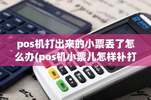 pos机打出来的小票丢了怎么办(pos机小票儿怎样补打)