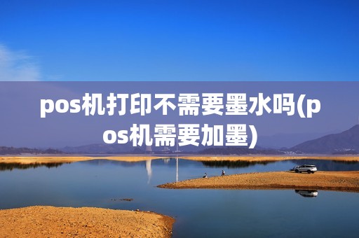 pos机打印不需要墨水吗(pos机需要加墨)