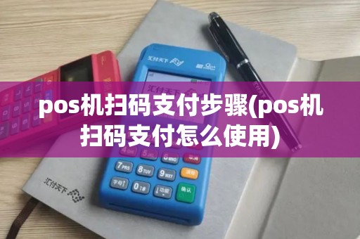 pos机扫码支付步骤(pos机扫码支付怎么使用)