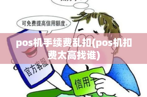 pos机手续费乱扣(pos机扣费太高找谁)