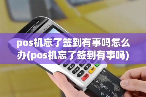 pos机忘了签到有事吗怎么办(pos机忘了签到有事吗)