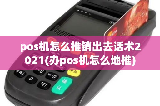 pos机怎么推销出去话术2021(办pos机怎么地推)