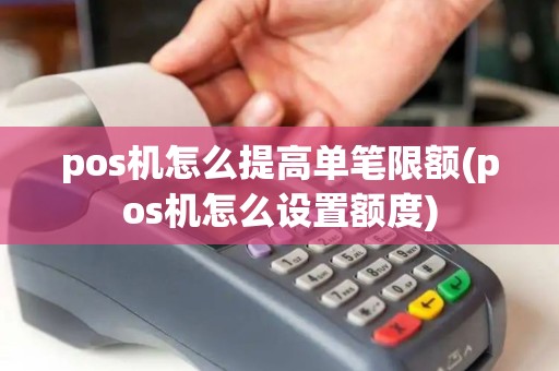 pos机怎么提高单笔限额(pos机怎么设置额度)