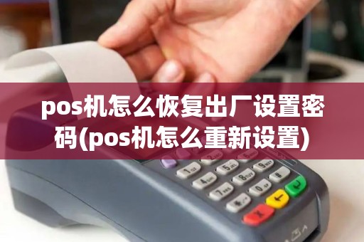 pos机怎么恢复出厂设置密码(pos机怎么重新设置)