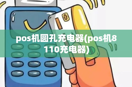 pos机圆孔充电器(pos机8110充电器)