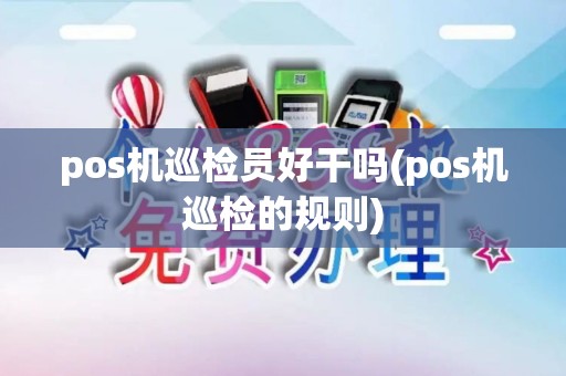 pos机巡检员好干吗(pos机巡检的规则)