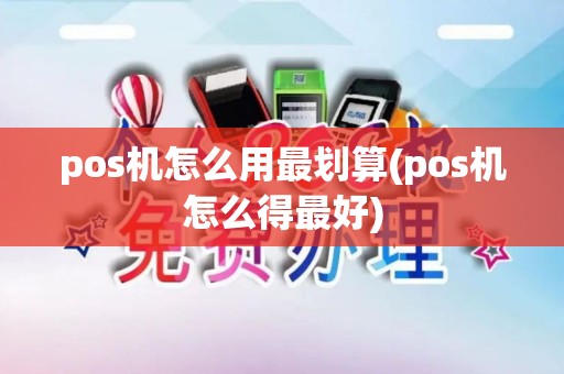 pos机怎么用最划算(pos机怎么得最好)