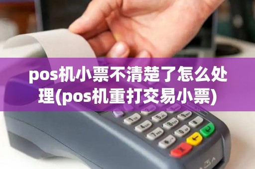 pos机小票不清楚了怎么处理(pos机重打交易小票)