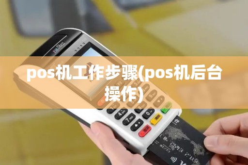 pos机工作步骤(pos机后台操作)