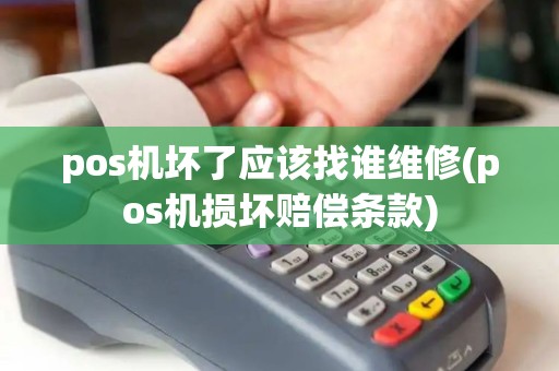 pos机坏了应该找谁维修(pos机损坏赔偿条款)