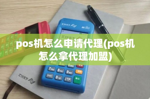 pos机怎么申请代理(pos机怎么拿代理加盟)