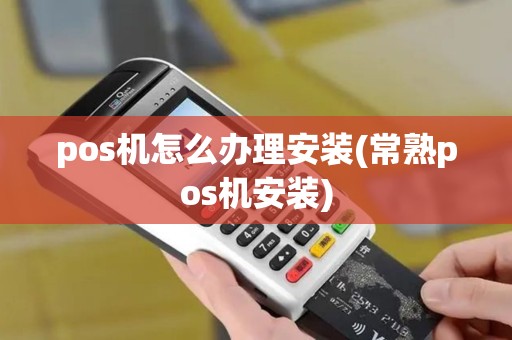 pos机怎么办理安装(常熟pos机安装)
