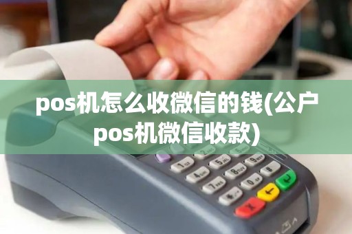 pos机怎么收微信的钱(公户pos机微信收款)