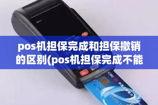 pos机担保完成和担保撤销的区别(pos机担保完成不能撤销吗)