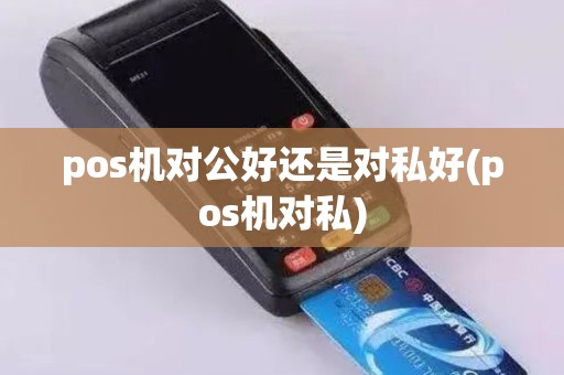 pos机对公好还是对私好(pos机对私)