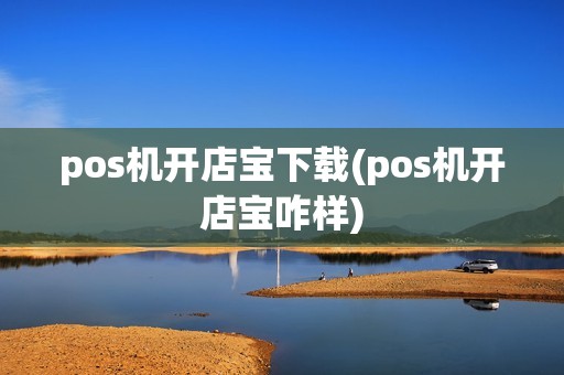 pos机开店宝下载(pos机开店宝咋样)