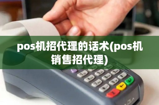 pos机招代理的话术(pos机销售招代理)