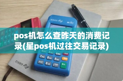 pos机怎么查昨天的消费记录(星pos机过往交易记录)