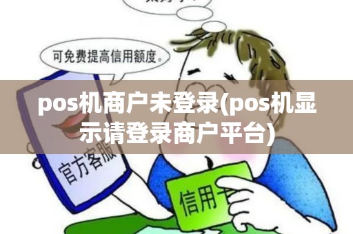 pos机商户未登录(pos机显示请登录商户平台)