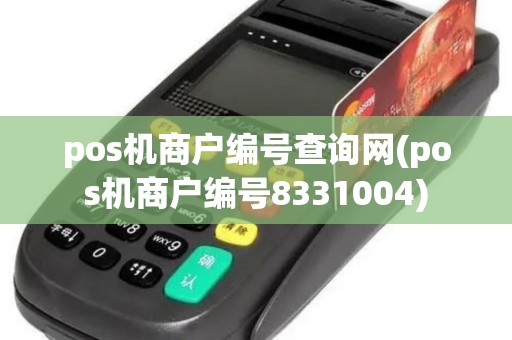 pos机商户编号查询网(pos机商户编号8331004)