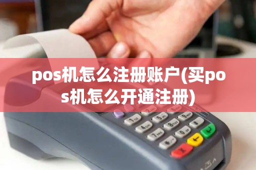 pos机怎么注册账户(买pos机怎么开通注册)