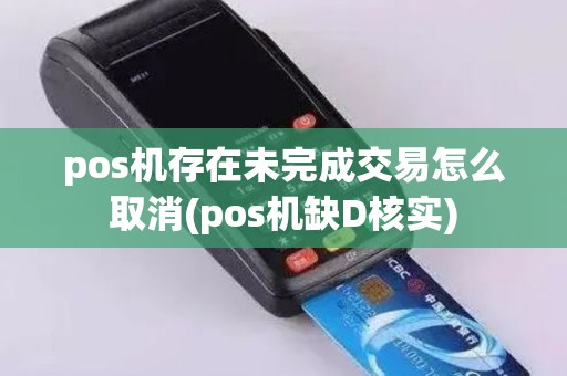 pos机存在未完成交易怎么取消(pos机缺D核实)
