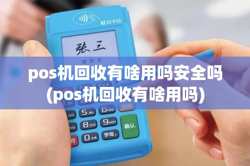 pos机回收有啥用吗安全吗(pos机回收有啥用吗)