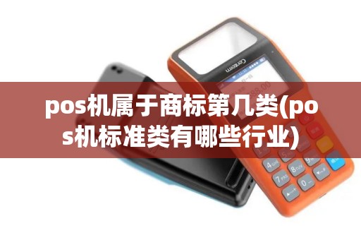 pos机属于商标第几类(pos机标准类有哪些行业)