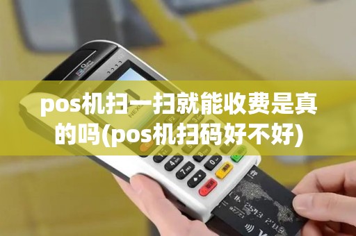 pos机扫一扫就能收费是真的吗(pos机扫码好不好)