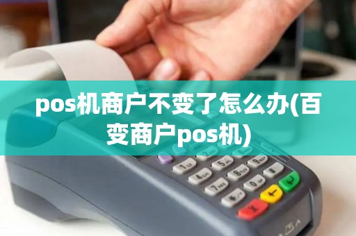 pos机商户不变了怎么办(百变商户pos机)