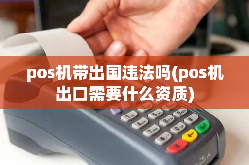pos机带出国违法吗(pos机出口需要什么资质)