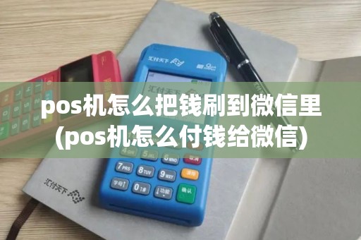 pos机怎么把钱刷到微信里(pos机怎么付钱给微信)