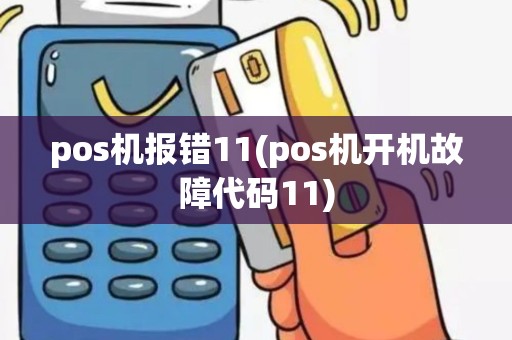 pos机报错11(pos机开机故障代码11)