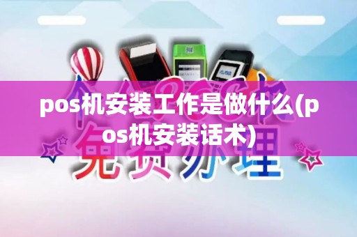 pos机安装工作是做什么(pos机安装话术)