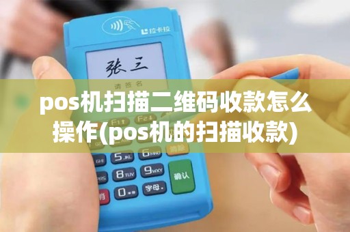 pos机扫描二维码收款怎么操作(pos机的扫描收款)