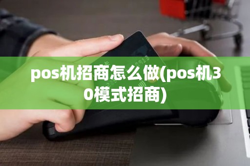 pos机招商怎么做(pos机30模式招商)