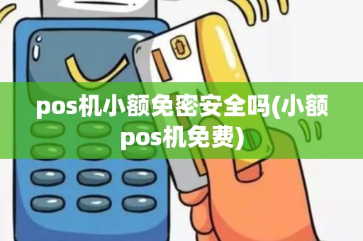 pos机小额免密安全吗(小额pos机免费)